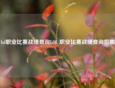 lol职业比赛战绩查询LOL 职业比赛战绩查询指南