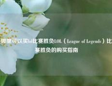 哪里可以买lol比赛胜负LOL（League of Legends）比赛胜负的购买指南