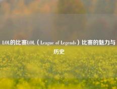 LOL的比赛LOL（League of Legends）比赛的魅力与历史