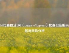 lol比赛投注LOL（League of Legends）比赛投注的兴起与风险分析