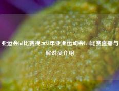亚运会lol比赛视2023年亚洲运动会Lol比赛直播与解说员介绍