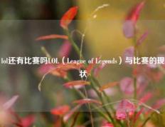 lol还有比赛吗LOL（League of Legends）与比赛的现状