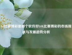 lol比赛博彩是哪个软件好LOL比赛博彩的市场现状与发展趋势分析