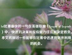 lol比赛最快的一句在英雄联盟（League of Legends）中，快速的决策和反应能力往往能决定胜负。本文将探讨一些能够在比赛中迅速找到并利用的机会。
