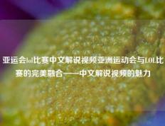 亚运会lol比赛中文解说视频亚洲运动会与LOL比赛的完美融合——中文解说视频的魅力