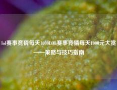 lol赛事竞猜每天1000LOL赛事竞猜每天1000元大赏——策略与技巧指南