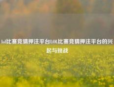 lol比赛竞猜押注平台LOL比赛竞猜押注平台的兴起与挑战