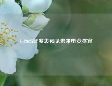 lol2025比赛表预见未来电竞盛宴
