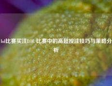 lol比赛买注LOL 比赛中的高超投注技巧与策略分析