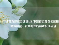 lol下注首页都在云速捷LOL 下注首页都在云速捷 —— 体验极速、安全的在线游戏投注平台