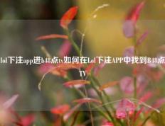 lol下注app进b48点tv如何在Lol下注APP中找到B48点TV
