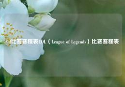 lol比赛赛程表LOL（League of Legends）比赛赛程表