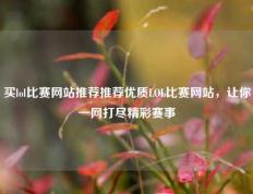 买lol比赛网站推荐推荐优质LOL比赛网站，让你一网打尽精彩赛事