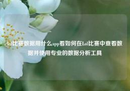 lol比赛数据用什么app看如何在Lol比赛中查看数据并使用专业的数据分析工具