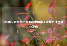 2025年lol亚运会比赛推动中国电子竞技产业全球化发展