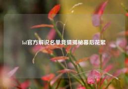 lol官方解说名单竞猜揭秘幕后花絮