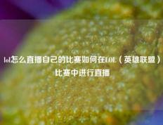lol怎么直播自己的比赛如何在LOL（英雄联盟）比赛中进行直播