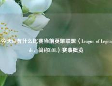 今天lol有什么比赛当前英雄联盟（League of Legends，简称LOL）赛事概览