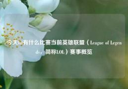今天lol有什么比赛当前英雄联盟（League of Legends，简称LOL）赛事概览