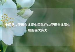 中国队lol亚运会比赛中国队在Lol亚运会比赛中展现强大实力