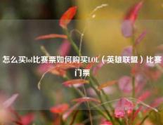 怎么买lol比赛票如何购买LOL（英雄联盟）比赛门票