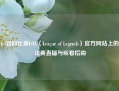lol官网比赛LOL（League of Legends）官方网站上的比赛直播与观看指南