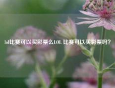 lol比赛可以买彩票么LOL 比赛可以买彩票吗？