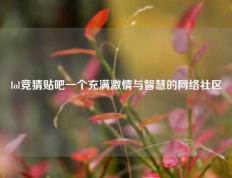 lol竞猜贴吧一个充满激情与智慧的网络社区