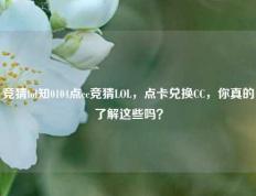 竞猜lol知0104点cc竞猜LOL，点卡兑换CC，你真的了解这些吗？