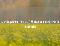 lol比赛最快的一句LOL（英雄联盟）比赛中最快的那句话