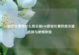 lol职业比赛用什么显示器LOL职业比赛的显示器选择与使用体验