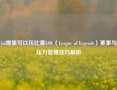 lol哪里可以压比赛LOL（League of Legends）赛事与压力管理技巧解析
