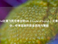 lol比赛飞机中单出装LOL（League of Legends）比赛中，中单英雄的装备选择与策略