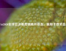 lol2020全球总决赛竞猜揭开悬念，赢取丰厚奖品