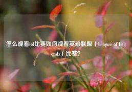 怎么观看lol比赛如何观看英雄联盟（League of Legends）比赛？