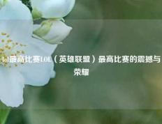 lol最高比赛LOL（英雄联盟）最高比赛的震撼与荣耀