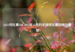 lol11月比赛LOL 2023年11月的全球性比赛回顾与展望