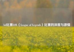 lol比赛LOL（League of Legends）比赛的深度与激情