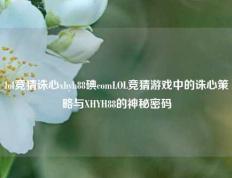 lol竞猜诛心xhyh88碘comLOL竞猜游戏中的诛心策略与XHYH88的神秘密码