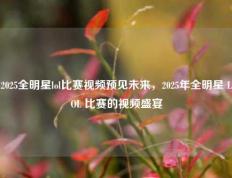 2025全明星lol比赛视频预见未来，2025年全明星 LOL 比赛的视频盛宴