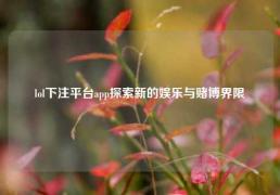 lol下注平台app探索新的娱乐与赌博界限