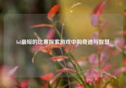 lol最短的比赛探索游戏中的奇迹与智慧