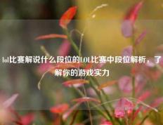 lol比赛解说什么段位的LOL比赛中段位解析，了解你的游戏实力