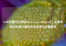 lol买比赛什么网站LOL（League of Legends）比赛中购买比赛门票的合法途径与注意事项