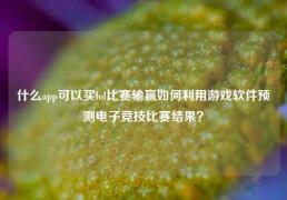 什么app可以买lol比赛输赢如何利用游戏软件预测电子竞技比赛结果？