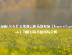 最近LOL有什么比赛近期英雄联盟（League of Legends）的精彩赛事回顾与分析