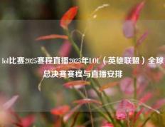 lol比赛2025赛程直播2025年LOL（英雄联盟）全球总决赛赛程与直播安排
