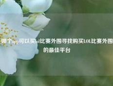 哪个app可以买lol比赛外围寻找购买LOL比赛外围的最佳平台