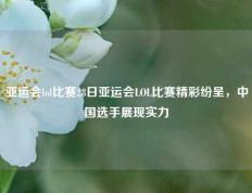 亚运会lol比赛28日亚运会LOL比赛精彩纷呈，中国选手展现实力