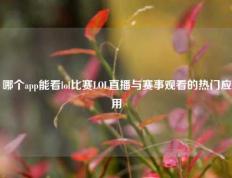 哪个app能看lol比赛LOL直播与赛事观看的热门应用